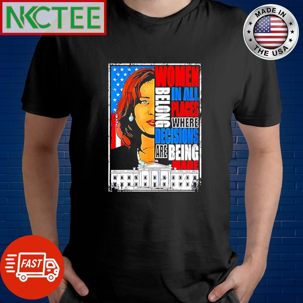 Kamala Harris women belong in all places where decisions are being mad White House shirt