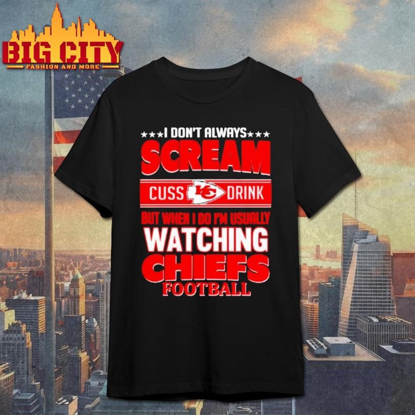 Kansas City Chiefs Fan Funny Scream Cuss Drink When Im Watching Chiefs Shirt