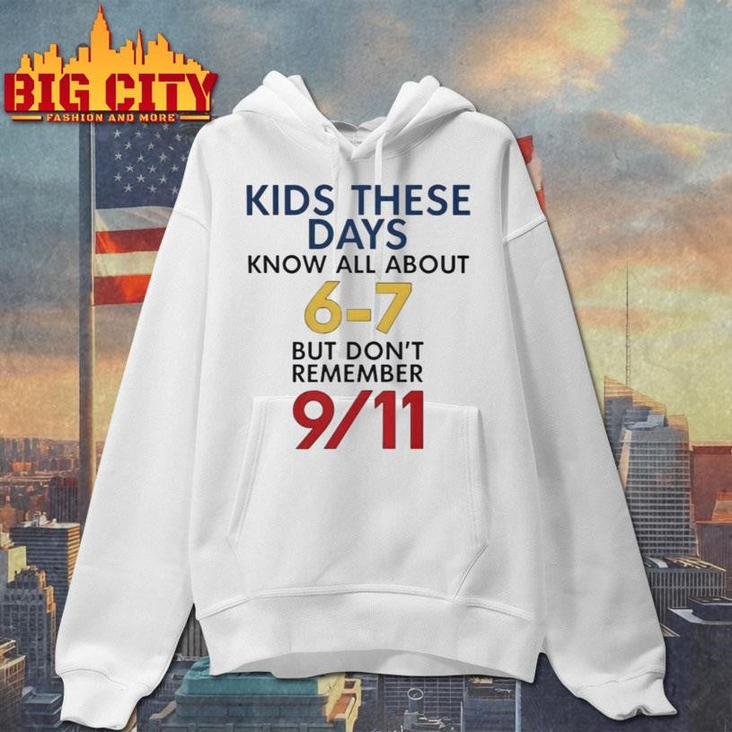 Kids These Days Know All About 67 But Don’t Remember 9 11 Shirt