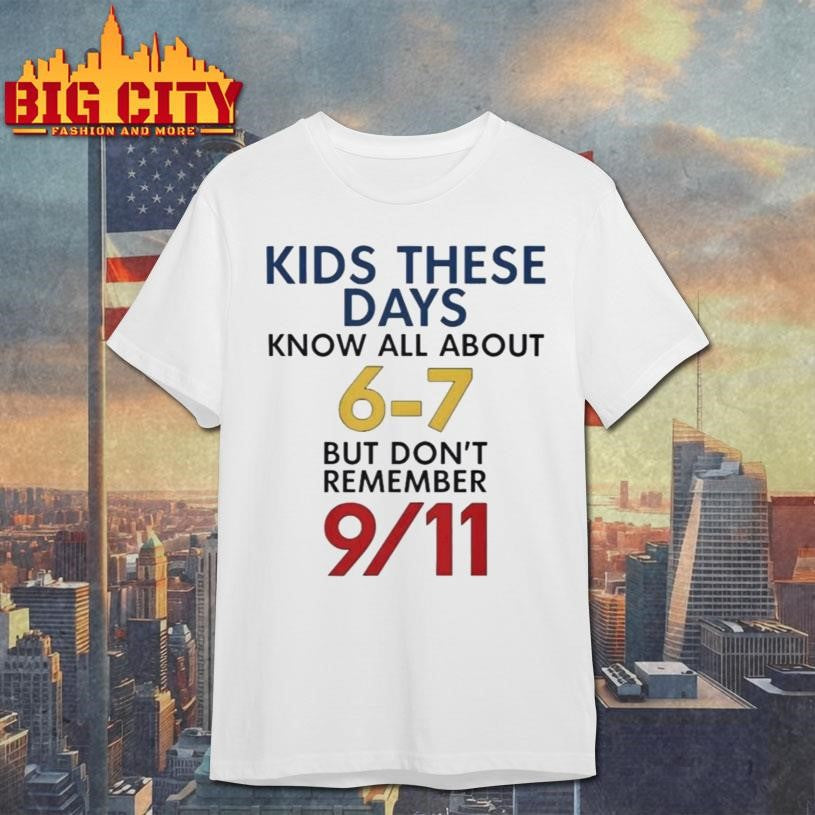 Kids These Days Know All About 67 But Don’t Remember 9 11 Shirt