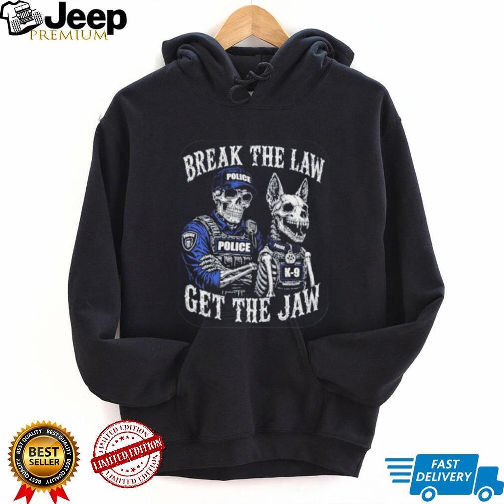 Break the Law Get the Jaw Police K 9 Grunt Style shirt