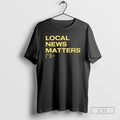 Local News Matters T Shirts