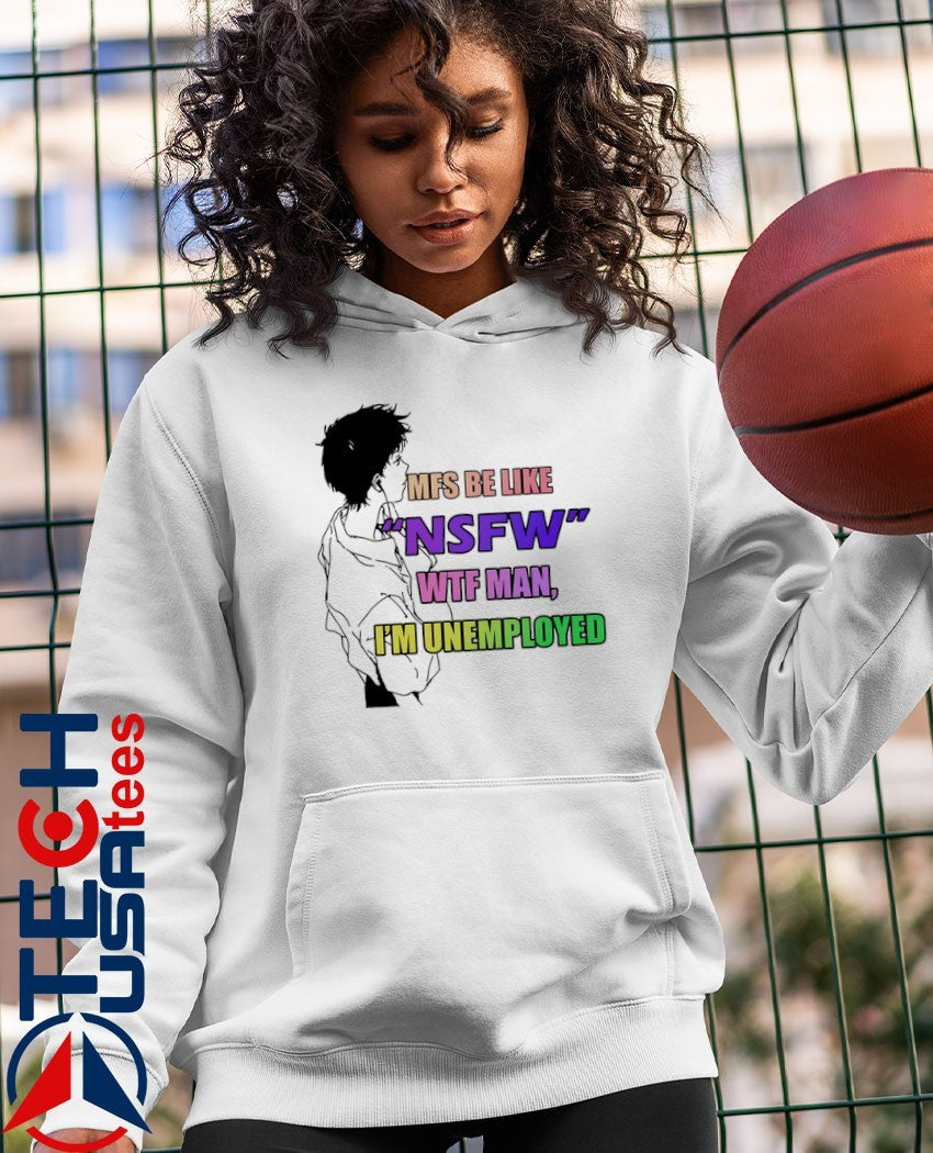 MFS be like NSFW wtf man I’m unemployed shirt