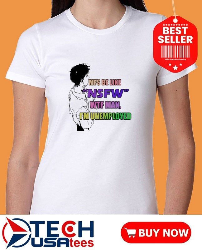 MFS be like NSFW wtf man I’m unemployed shirt