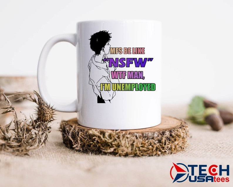 MFS be like NSFW wtf man I’m unemployed shirt