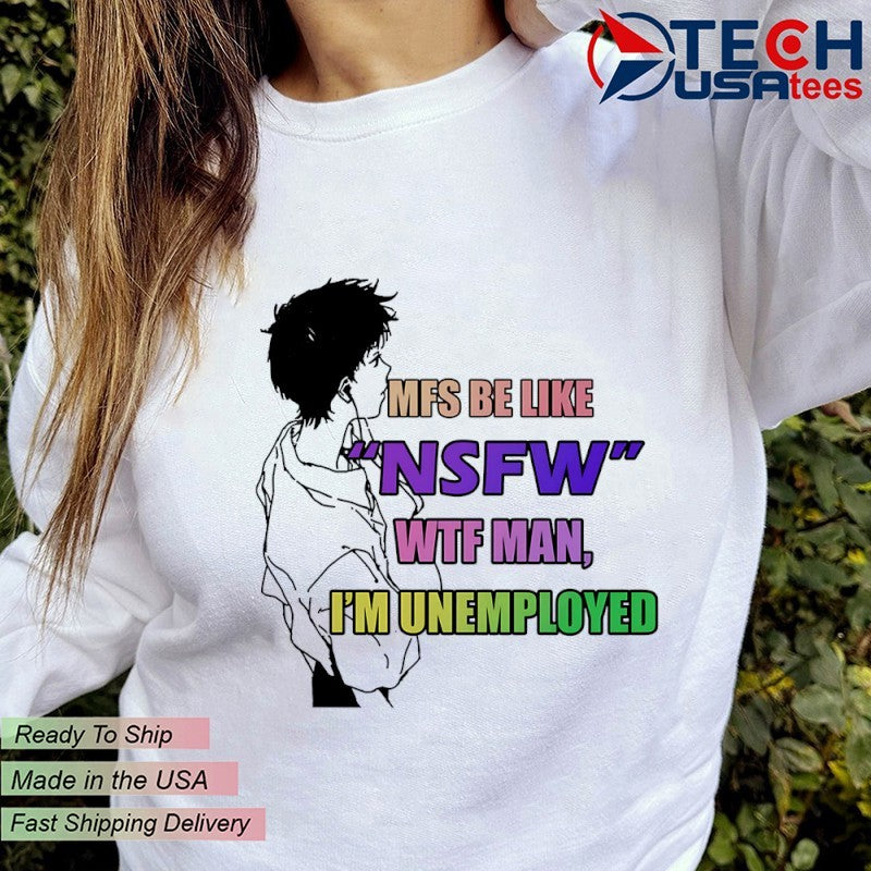 MFS be like NSFW wtf man I’m unemployed shirt