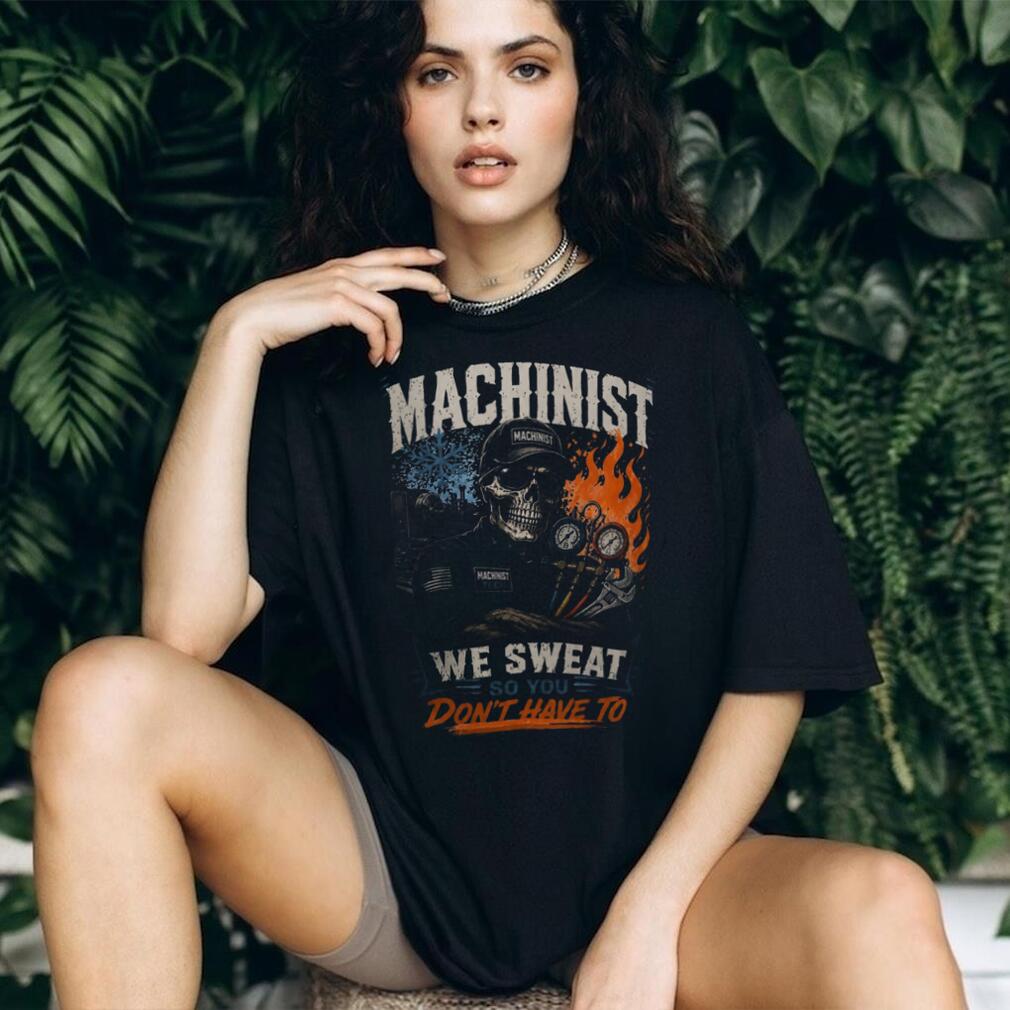 Machinist Tech We Sweat So You Dont Have To Shirt
