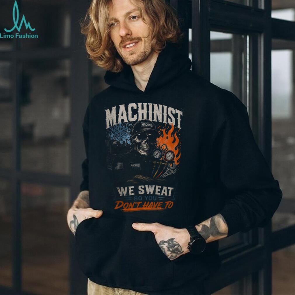 Machinist Tech We Sweat So You Dont Have To Shirt