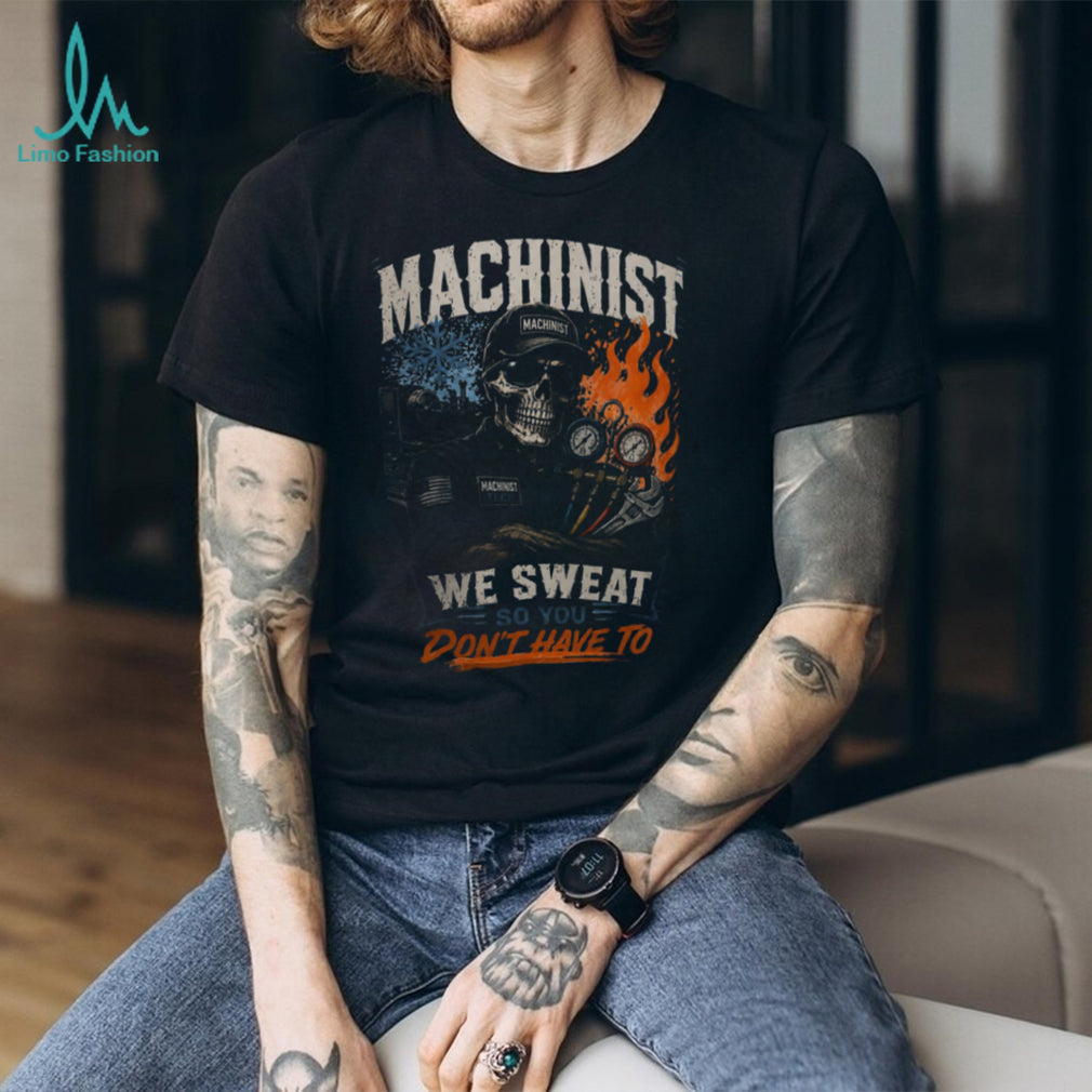 Machinist Tech We Sweat So You Dont Have To Shirt