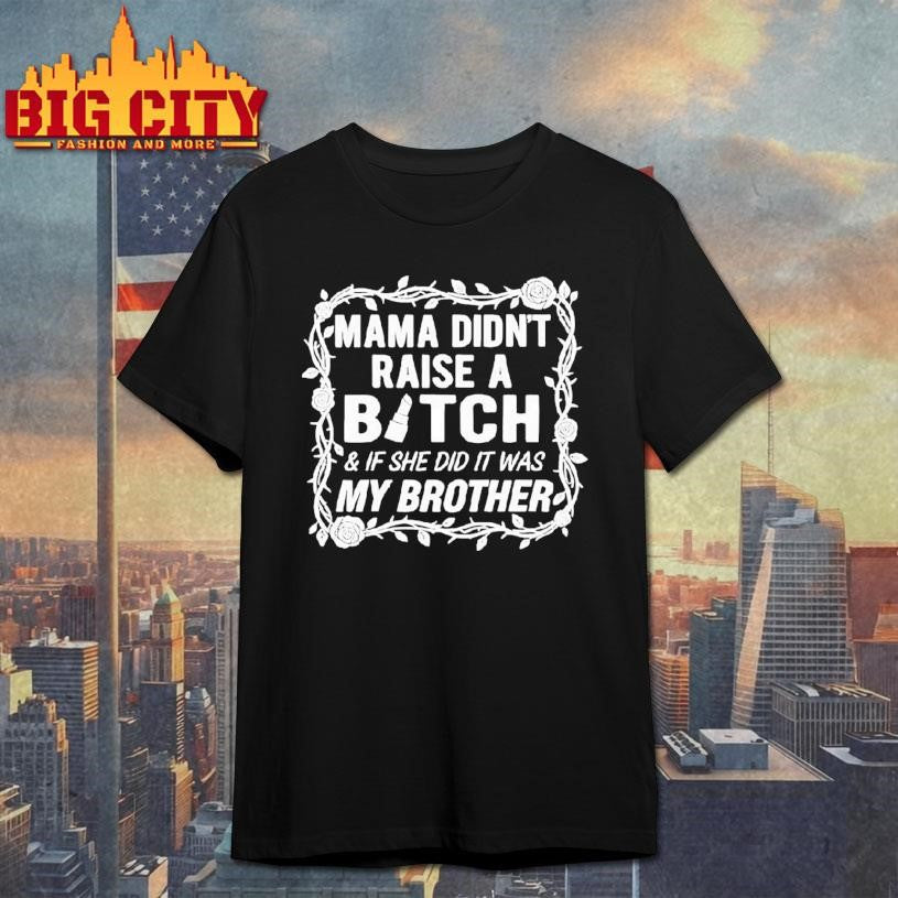 Mama Didn’t Raise A Bitch If She Did It Was My Brother Shirt