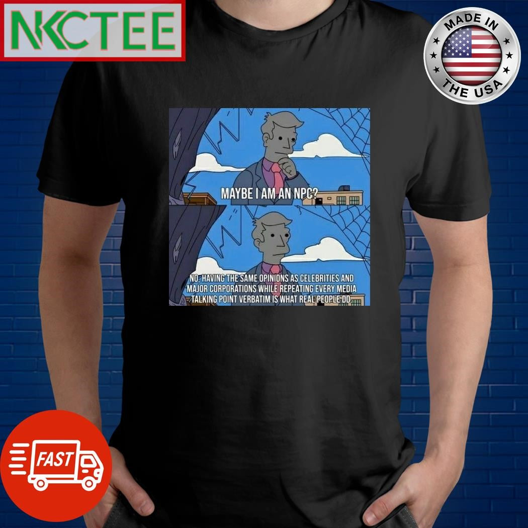 Maybe I am an NPC no having the same opinions as celebrities ans Major corporations shirt