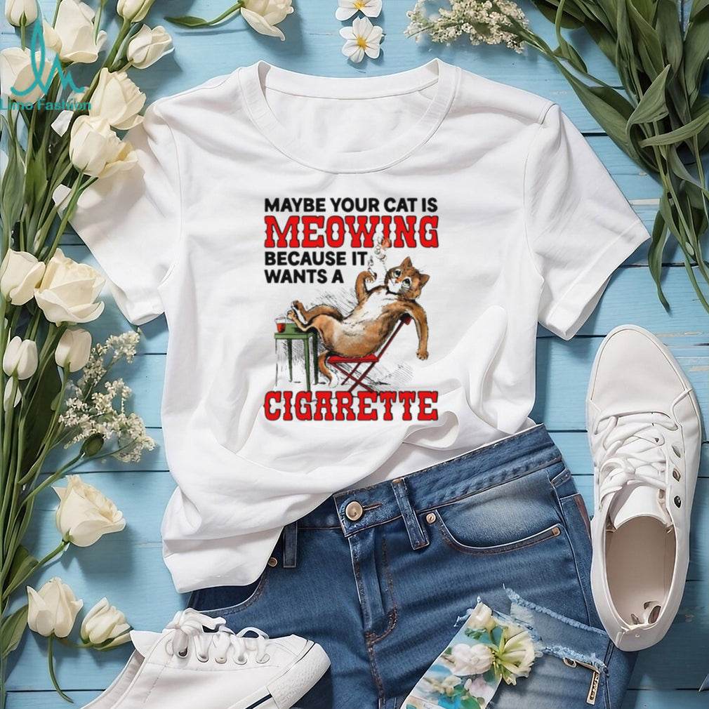 Maybe your cat is meowing because it wants a cigarette cat shirt