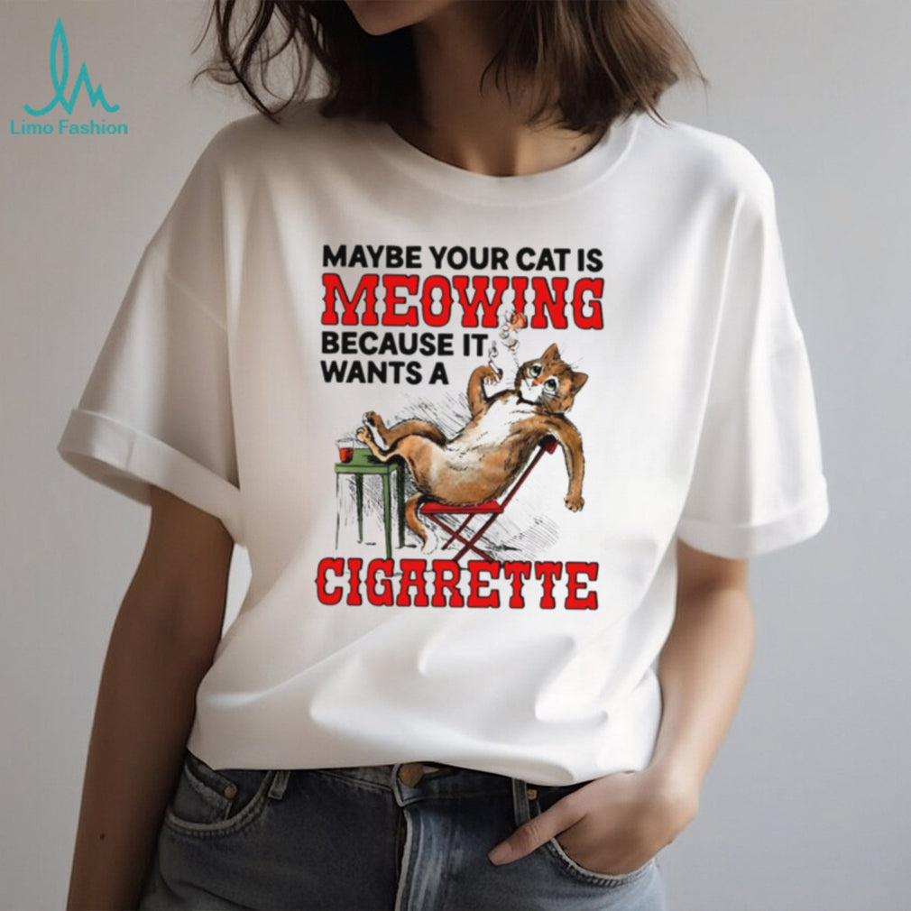 Maybe your cat is meowing because it wants a cigarette cat shirt