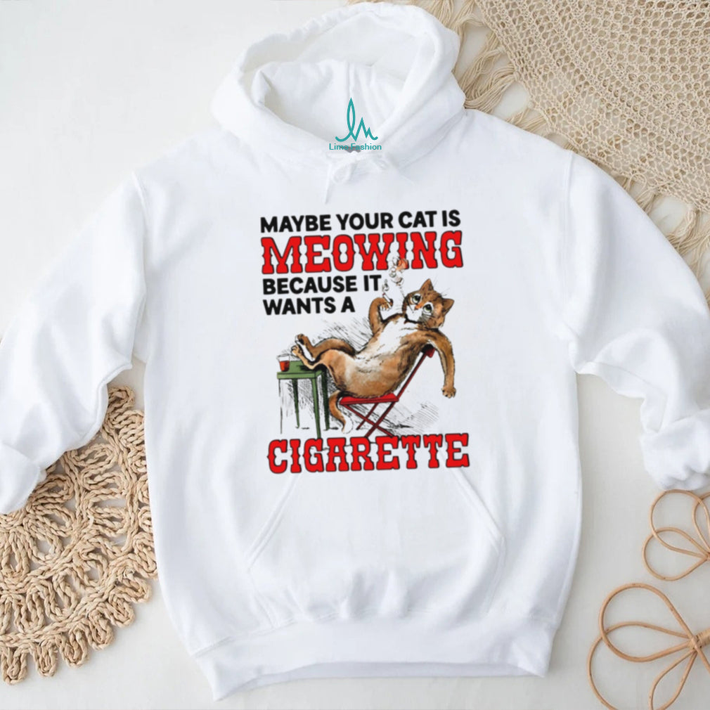 Maybe your cat is meowing because it wants a cigarette cat shirt