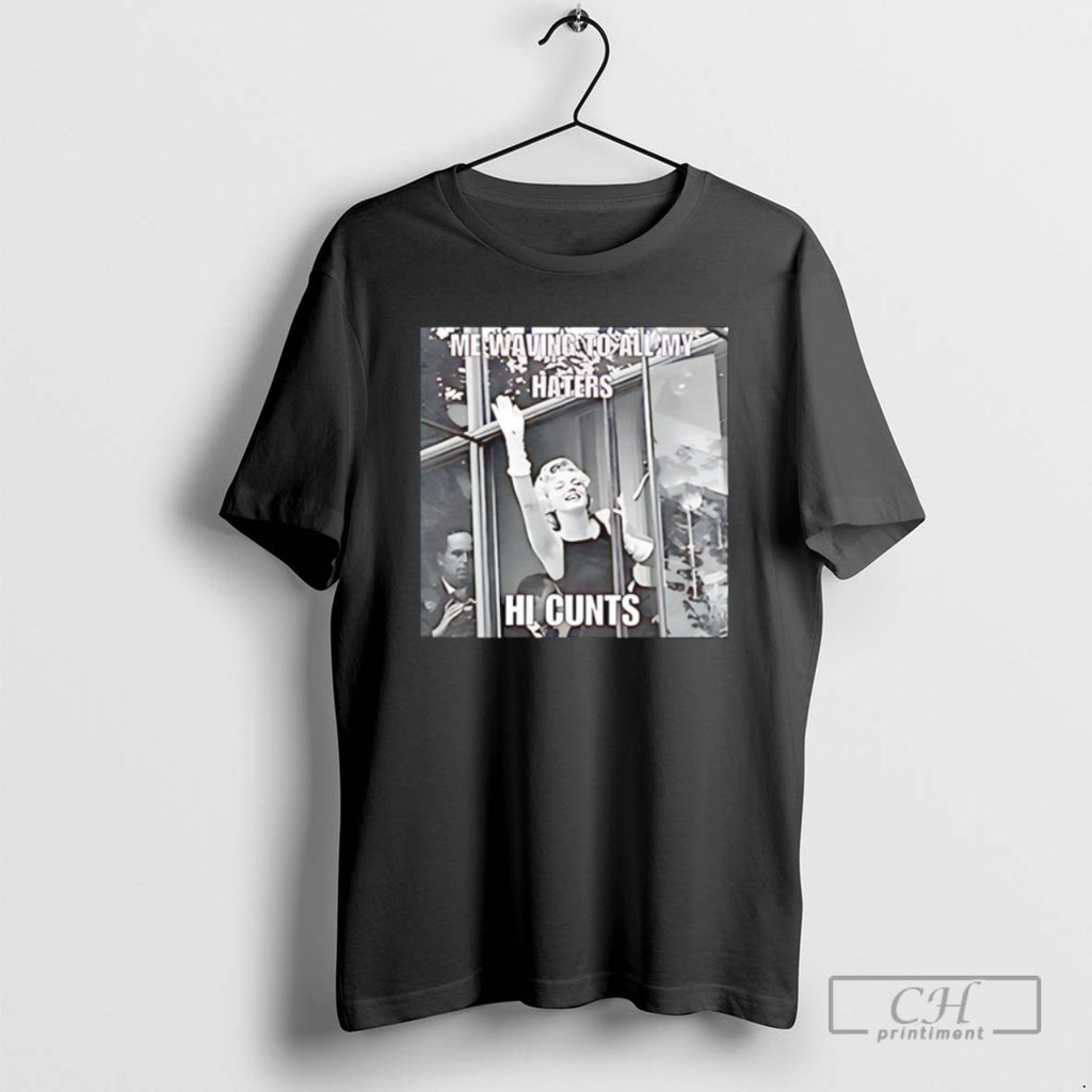 Me Waving To All My Haters Hi Cunts T Shirts