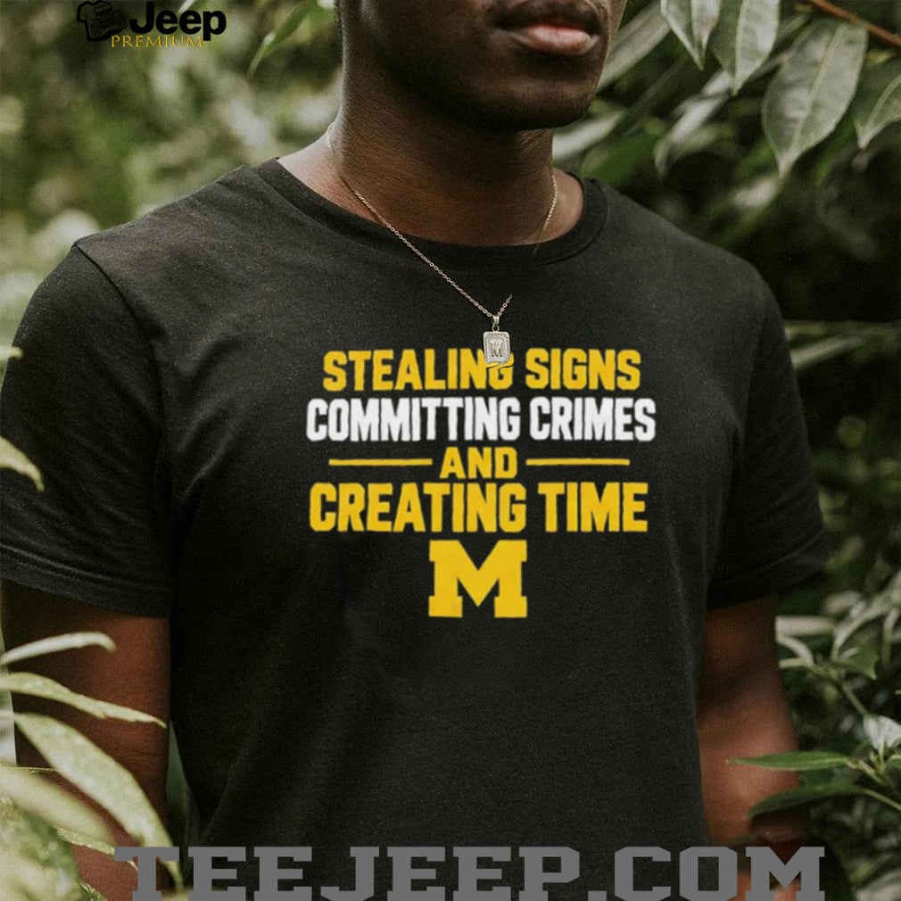 Michigan Stealing Signs Committing Crimes And Creating Time shirt