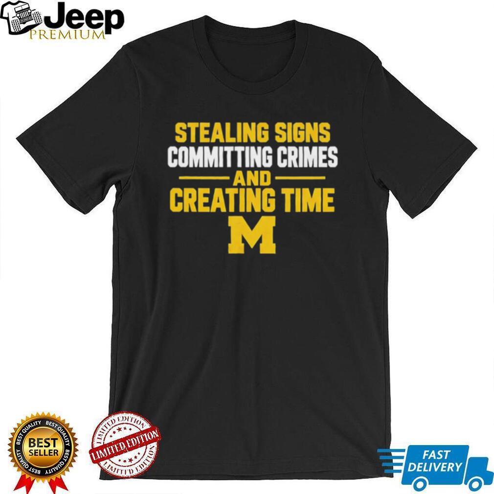Michigan Stealing Signs Committing Crimes And Creating Time shirt
