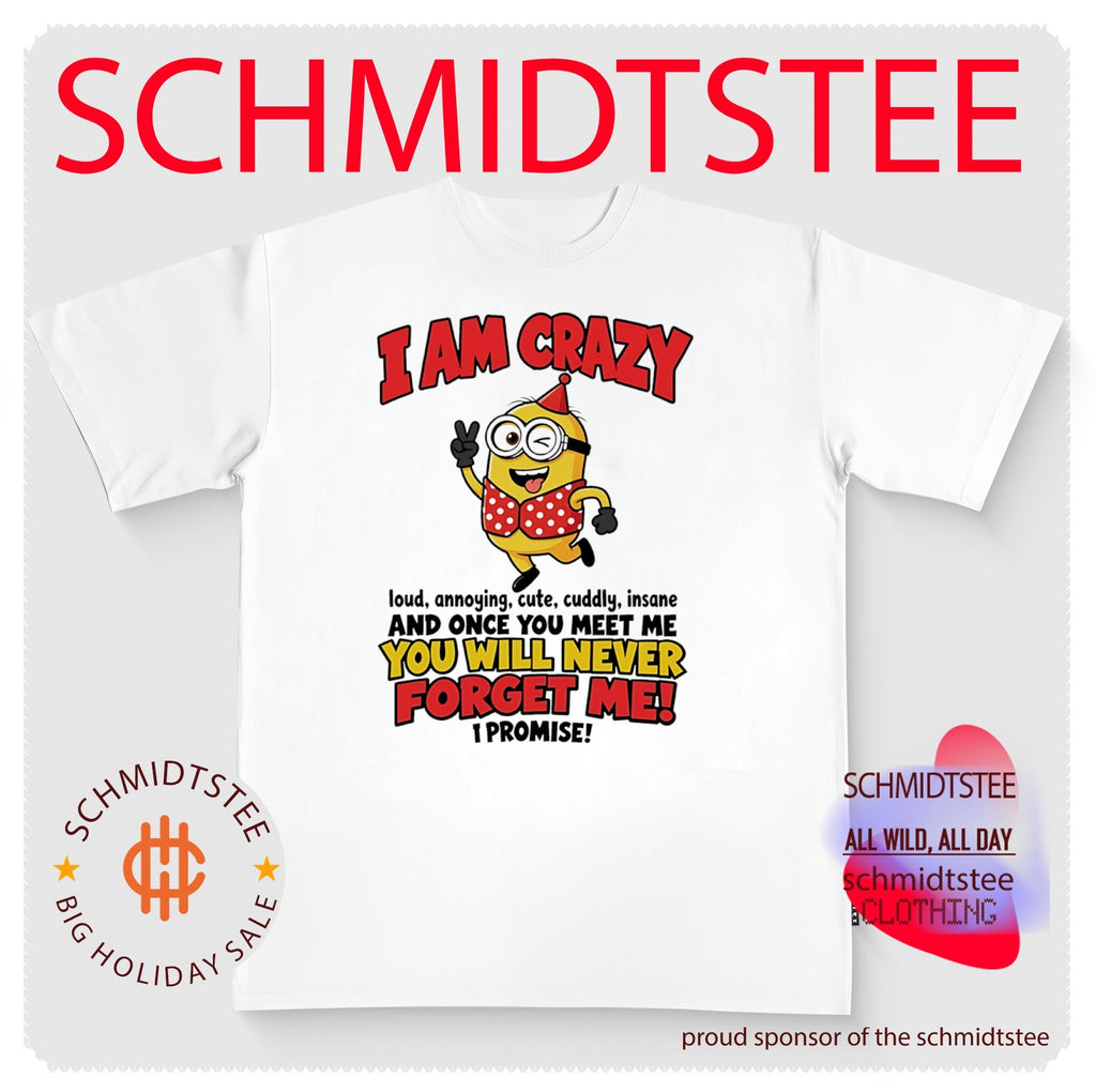 Minion I am crazy loud annoying cute cuddly insane and once you meet me you will never forget me I promise shirt