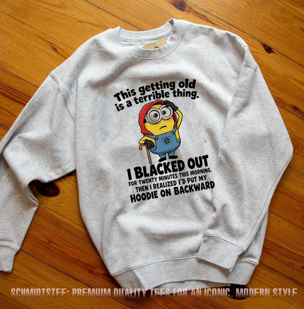 Minion this getting old is a terrible thing I blacked out for twenty minutes this morning then I realized I’d put my hoodie on backward shirt