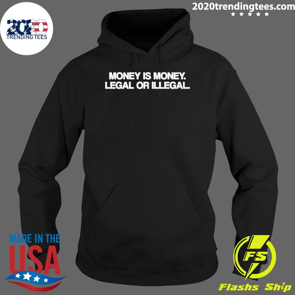 Money Is Money Legal Or Illegal Shirt