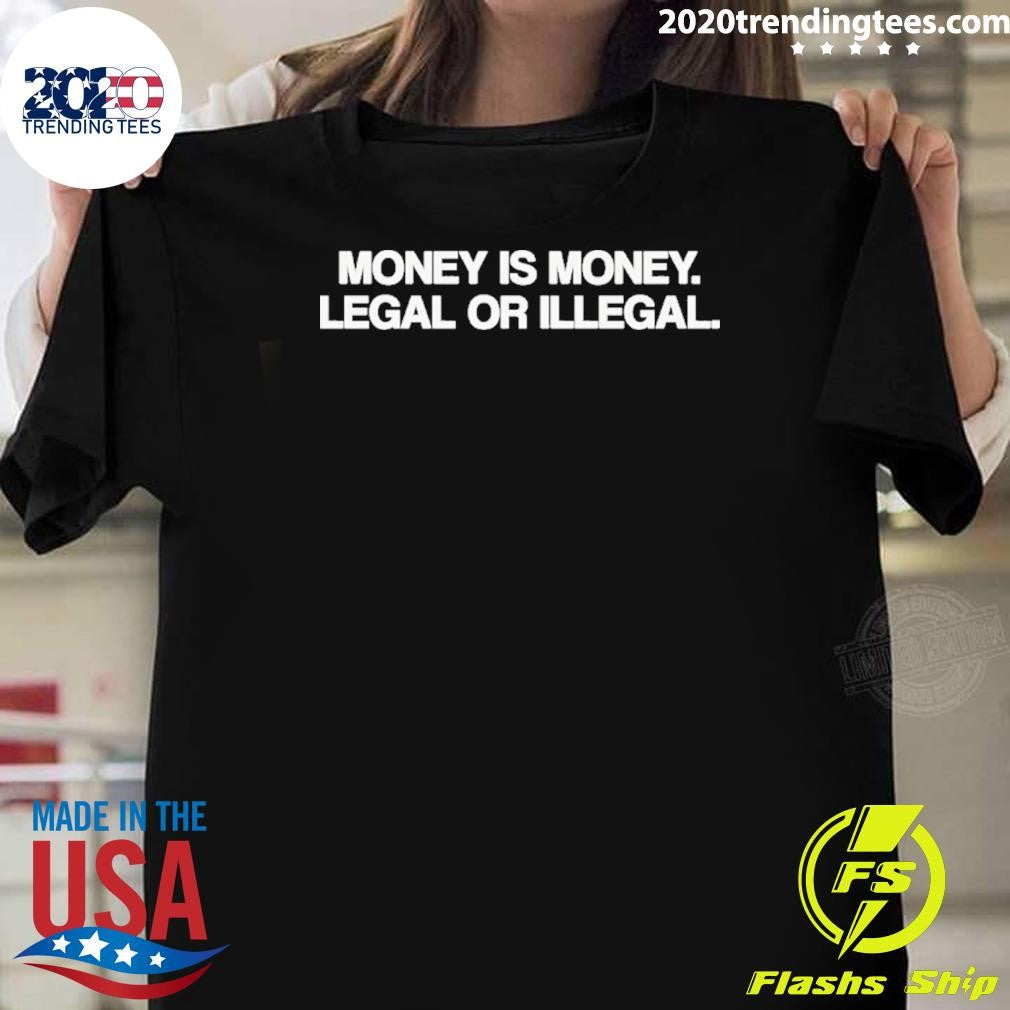 Money Is Money Legal Or Illegal Shirt