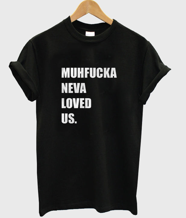 Muhfucka neva loved us t-shirt Hoodie, Sweatshirt | PureTeeCo.com