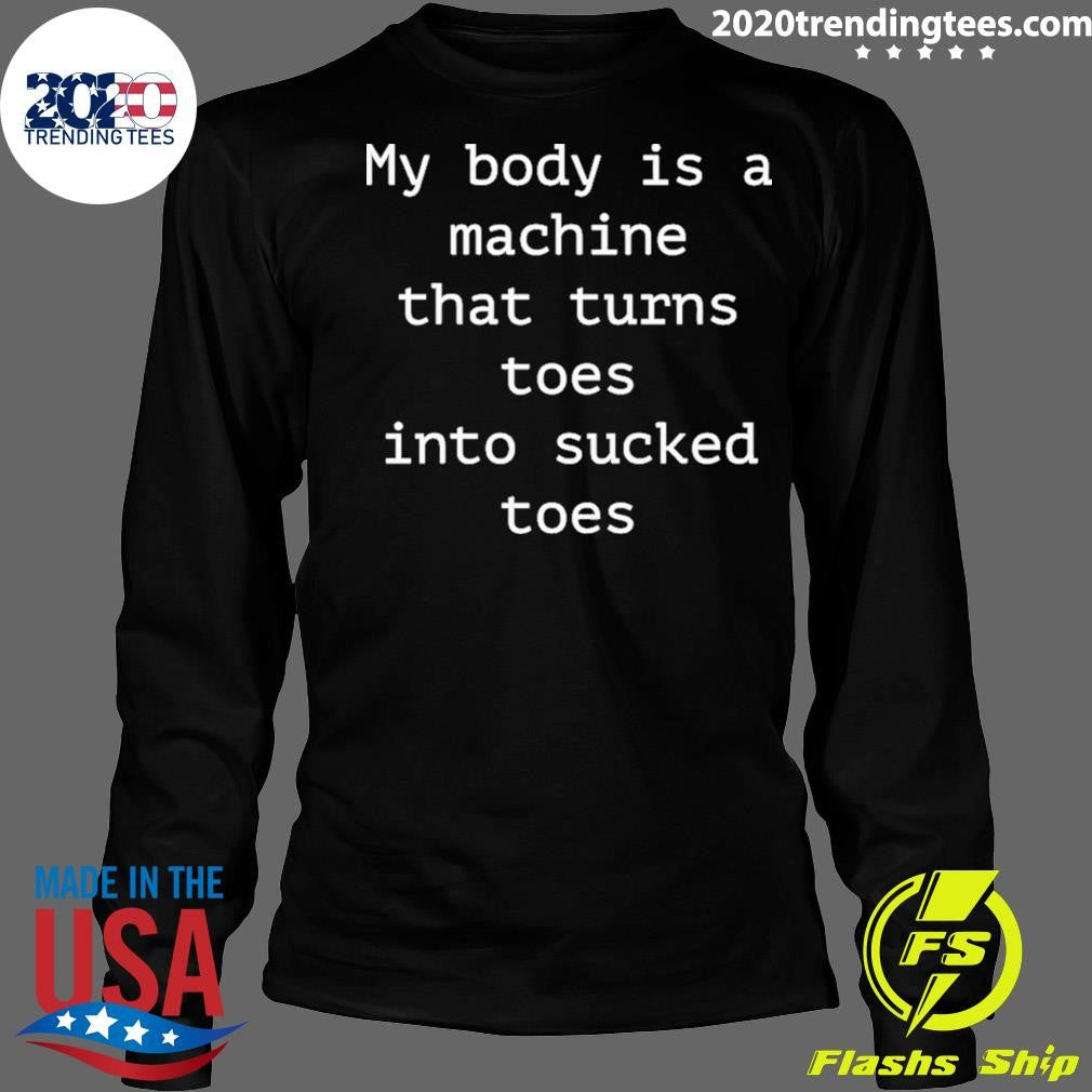 My Body Is A Machine That Turns Toes Into Sucked Toes Shirt