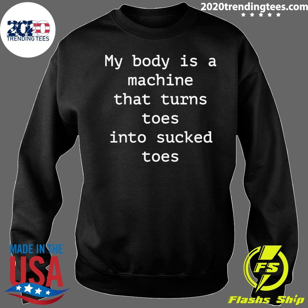 My Body Is A Machine That Turns Toes Into Sucked Toes Shirt