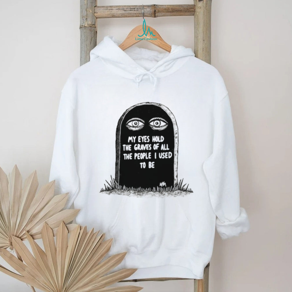 My Eyes Hold the Graves of All the People I Used to Be shirt