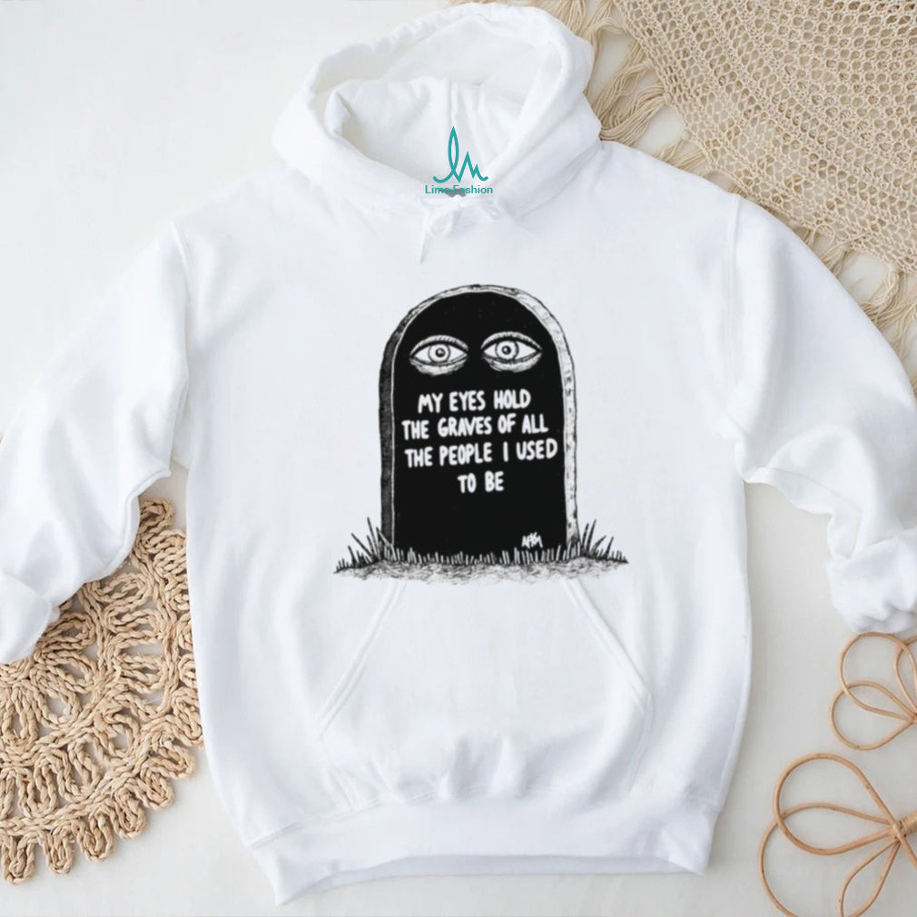 My Eyes Hold the Graves of All the People I Used to Be shirt