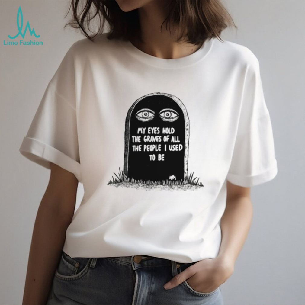 My Eyes Hold the Graves of All the People I Used to Be shirt