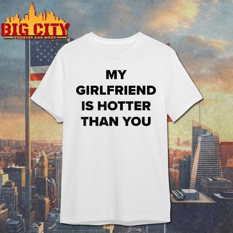 My Girlfriend Is Hotter Than You Shirt