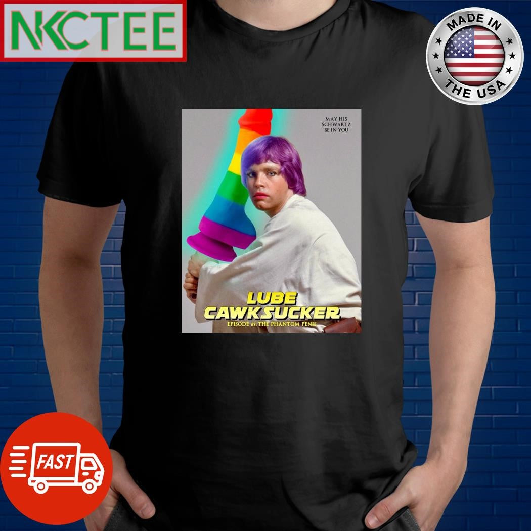 My his schwartz be in you Lube Cawksucker shirt