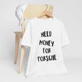 Need Money for Porsche Shirt for Car Lover T Shirt Funny Porsche T-shirt For Men Car Tshirt Women Funny Car Tshirt Gift...