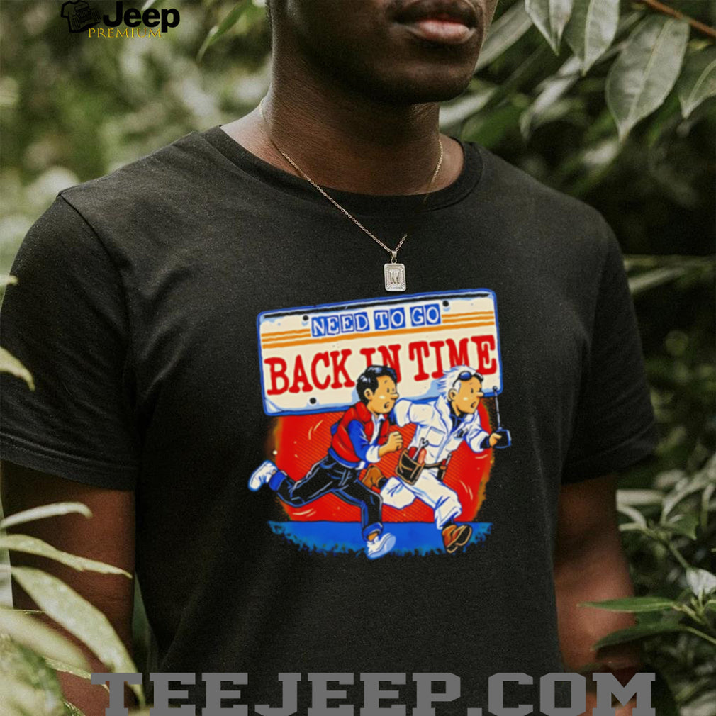 Need to Go Back in Time Back to the Future shirt