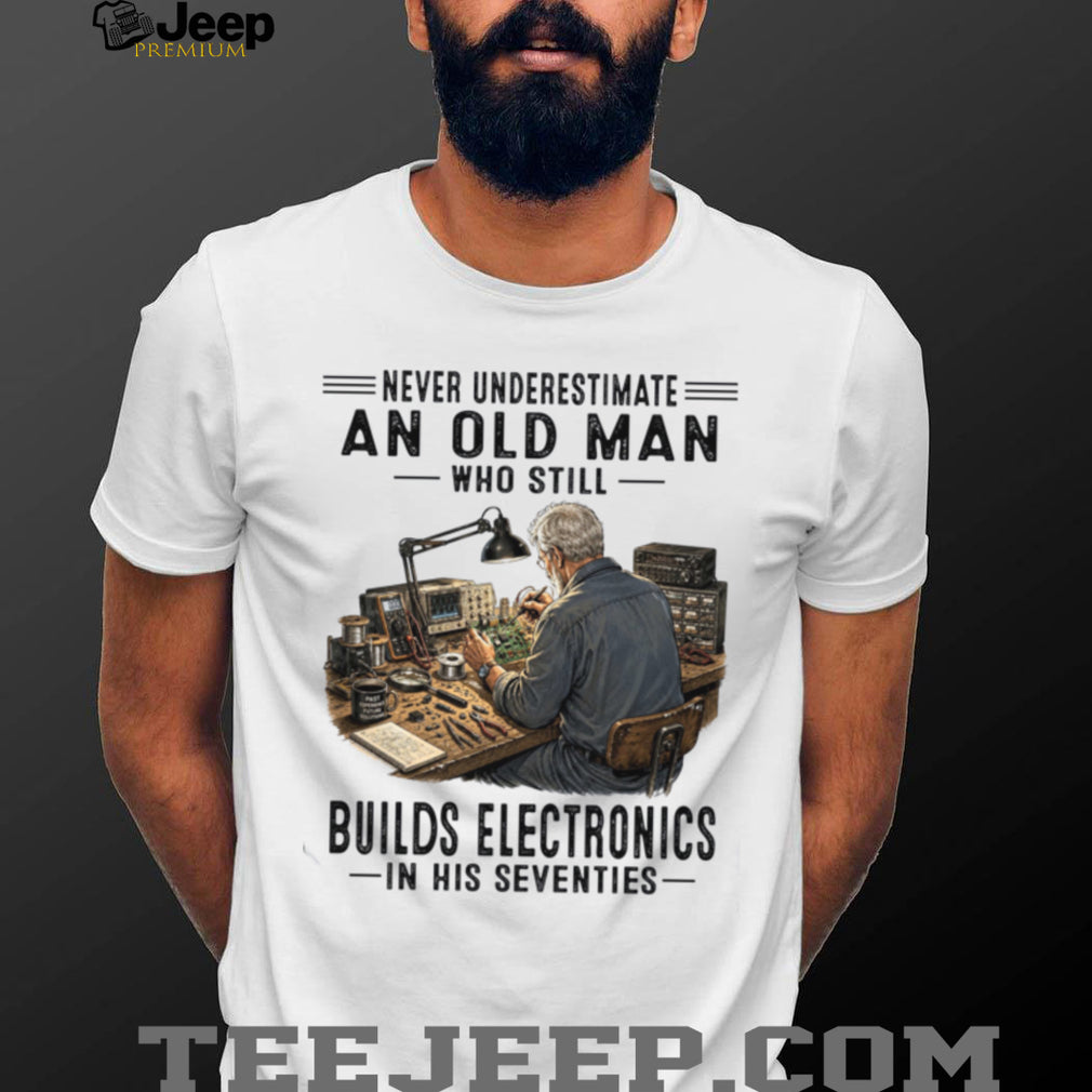Never Underestimate An Old Man Building Electronics Shirt