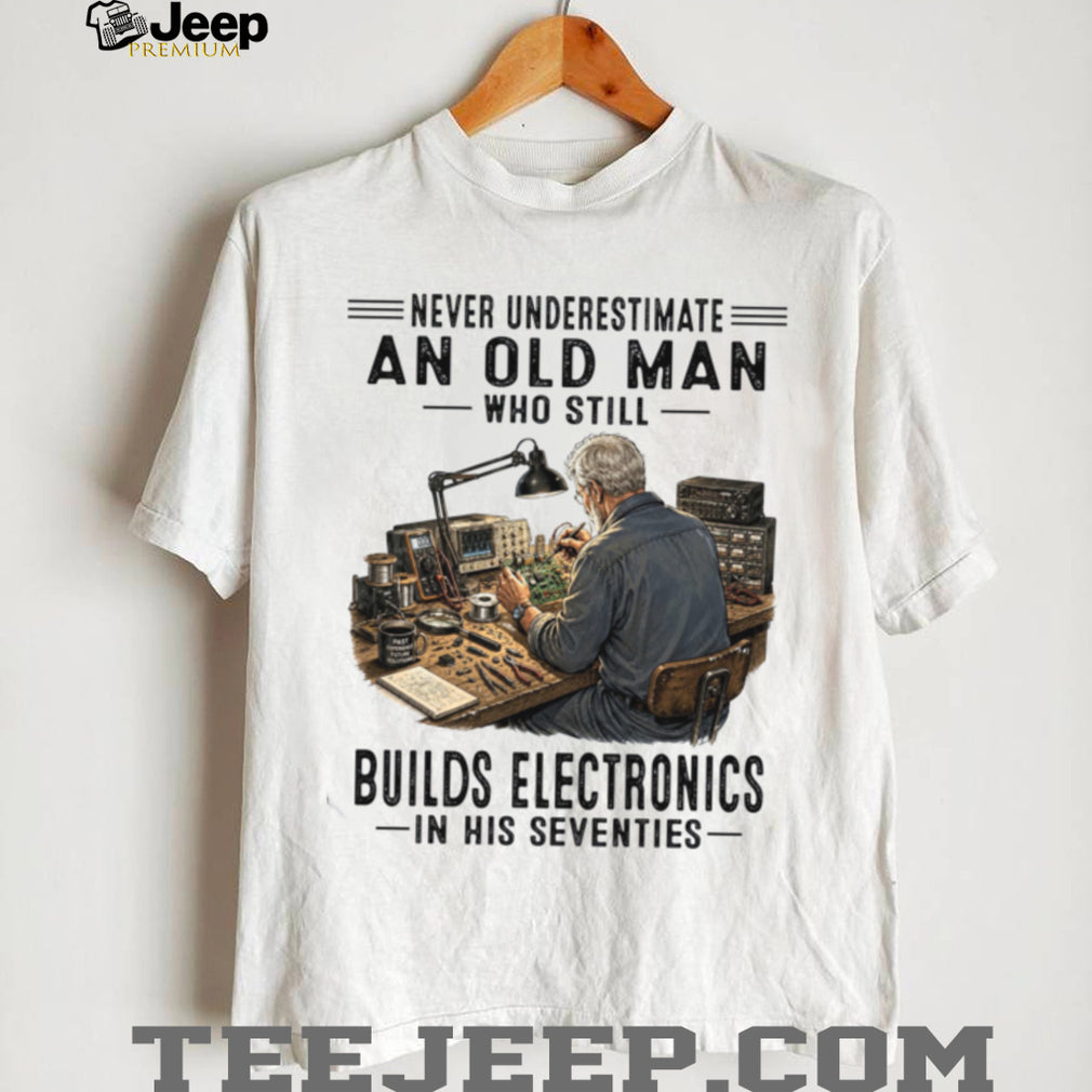 Never Underestimate An Old Man Building Electronics Shirt