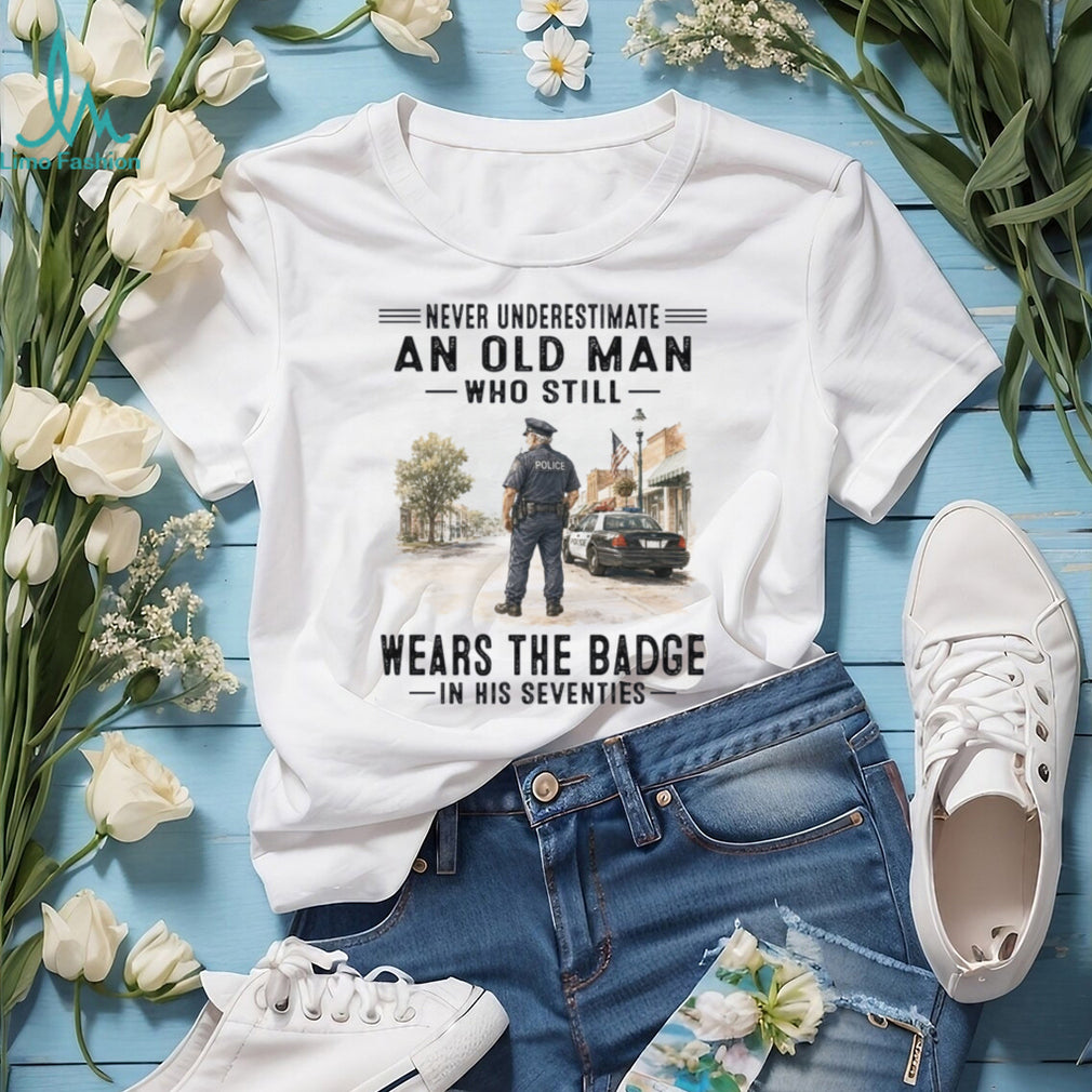 Never Underestimate An Old Man Wears The Badge Shirt