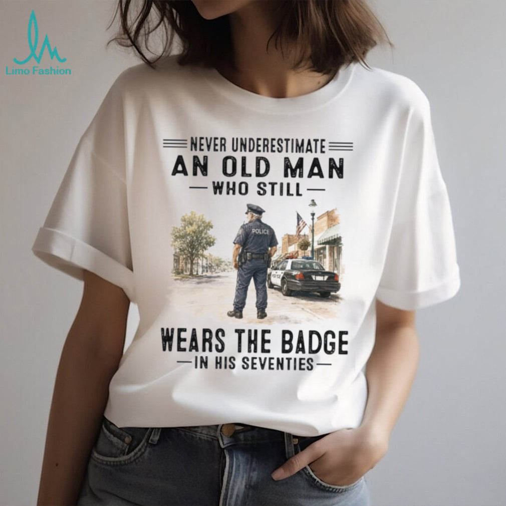 Never Underestimate An Old Man Wears The Badge Shirt