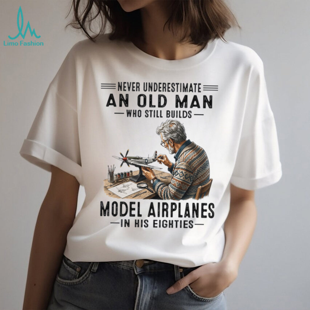 Never Underestimate An Old Man Who Builds Model Airplanes In His Eighties Shirt