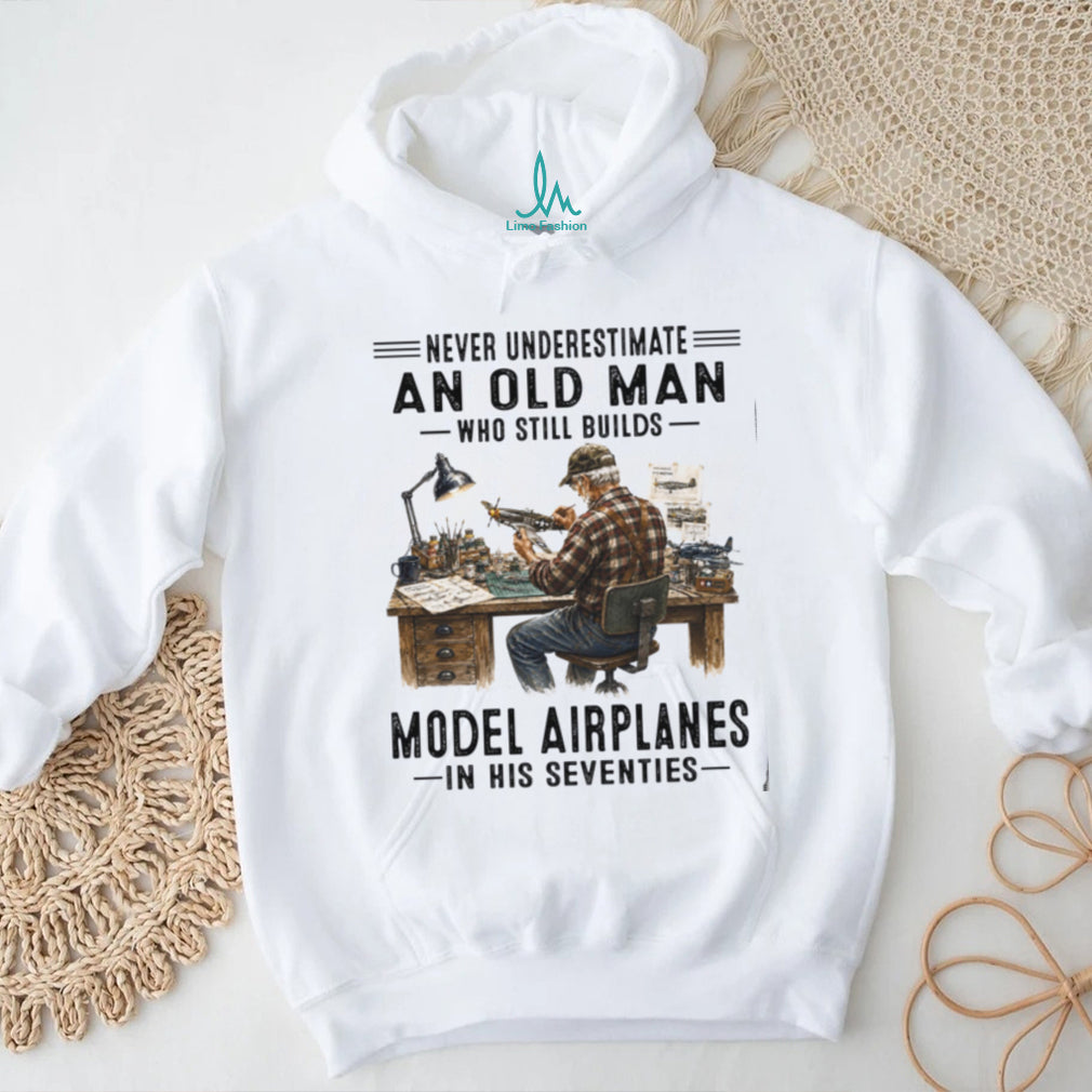 Never Underestimate An Old Man Who Builds Model Airplanes In His Seventies Shirt