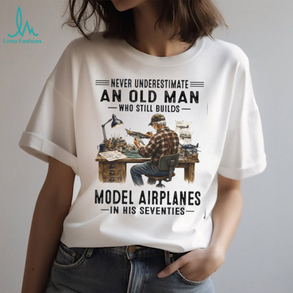 Never Underestimate An Old Man Who Builds Model Airplanes In His Seventies Shirt