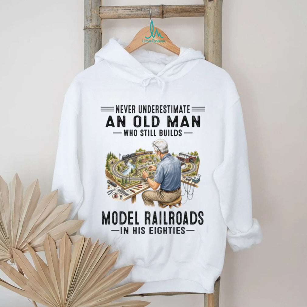 Never Underestimate An Old Man Who Builds Model Railroads In His Eighties Shirt