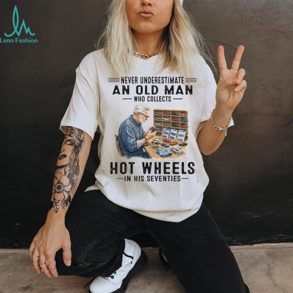 Never Underestimate An Old Man Who Collects Hot Wheels In His Seventies Shirt