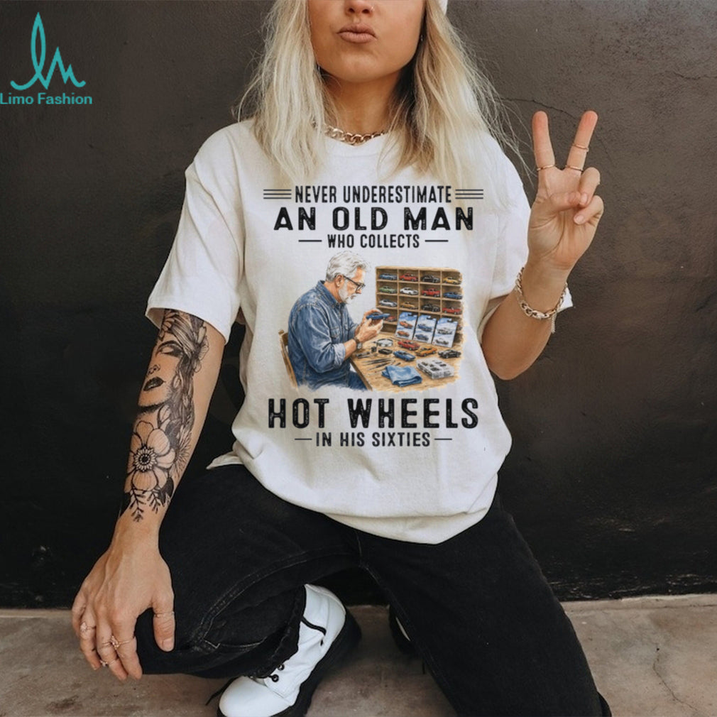 Never Underestimate An Old Man Who Collects Hot Wheels In His Sixties Shirt