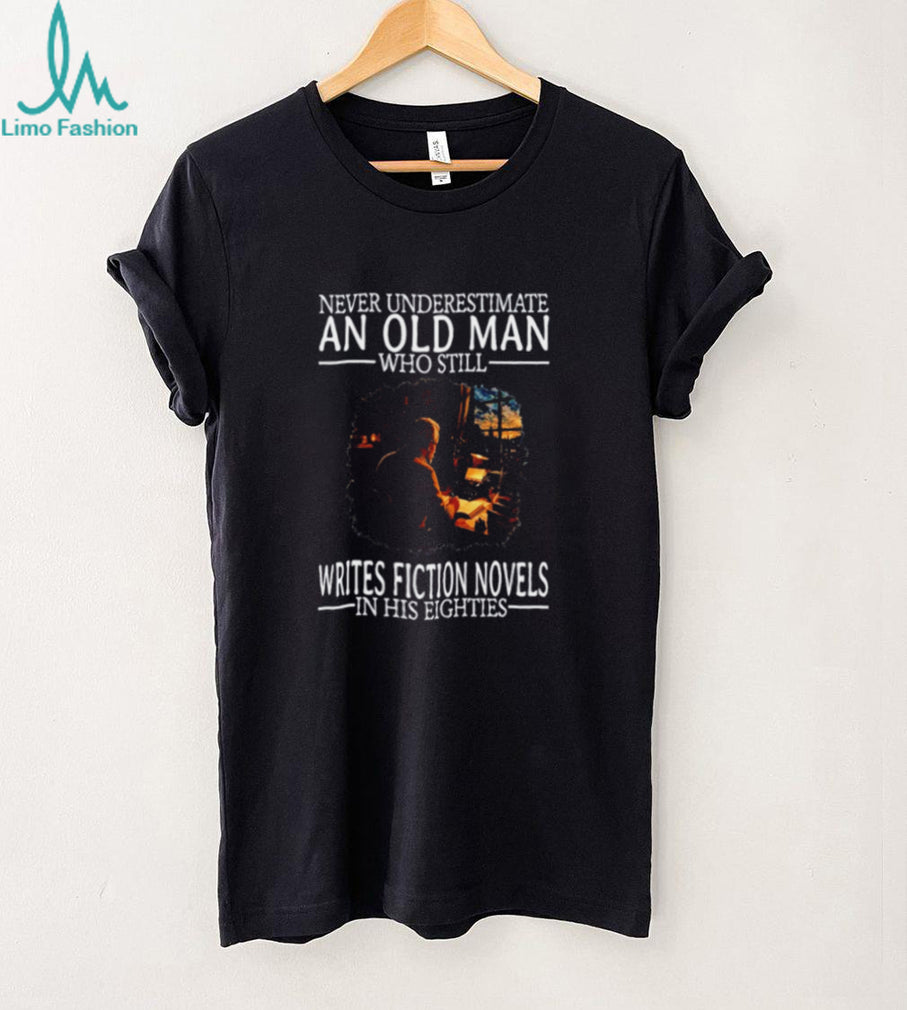 Never Underestimate an Old Man Who Still Writes Fiction Novels in His Eighties shirt