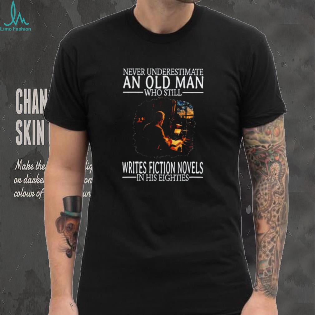 Never Underestimate an Old Man Who Still Writes Fiction Novels in His Eighties shirt