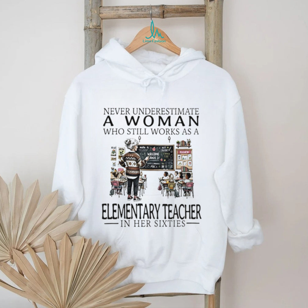Never underestimate a woman who still works as a elementary teacher in her sixties shirt