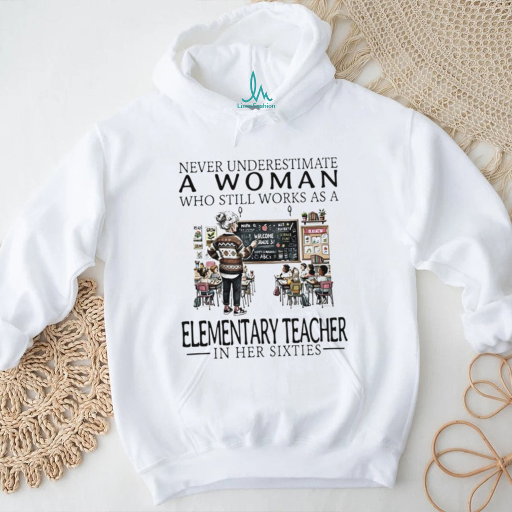Never underestimate a woman who still works as a elementary teacher in her sixties shirt