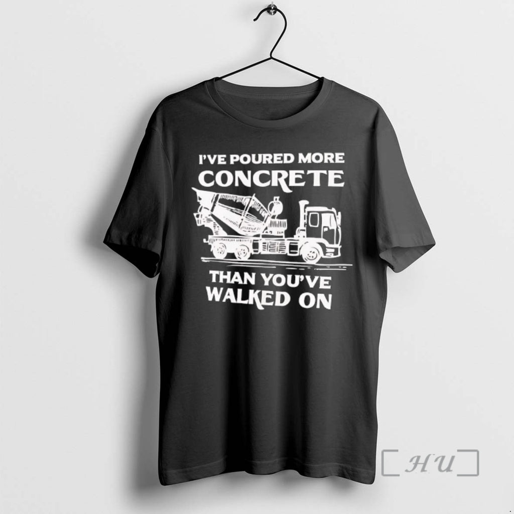 New Ive Poured More Concrete Than Youve Walked On Concrete Mixer Truck Premium T Shirts Hoodie, Sweatshirt | PureTeeCo.com
